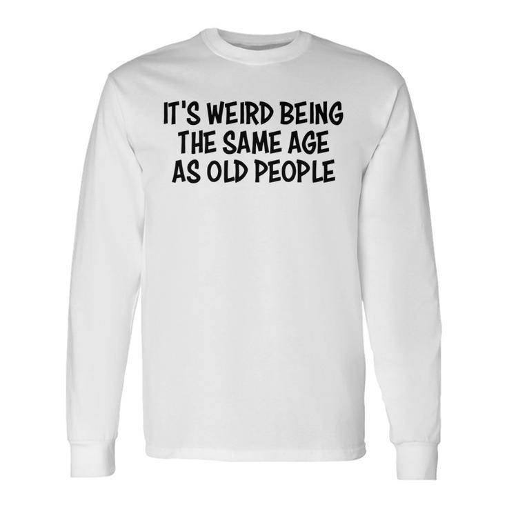 Its Weird Being The Same Age As Old People Retirement Long Sleeve T-Shirt Gifts ideas