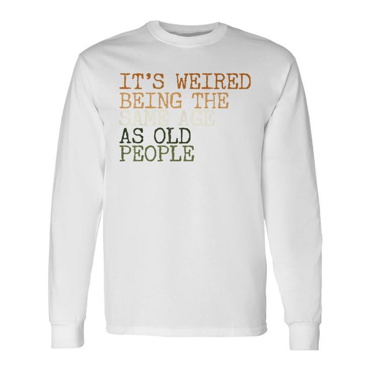 Its Weird Being The Same Age As Old People Retro Sarcastic V2 Long Sleeve T-Shirt