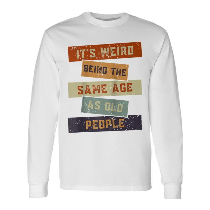 Its Weird Being The Same Age As Old People Retro Sarcastic V2 Long Sleeve T-Shirt