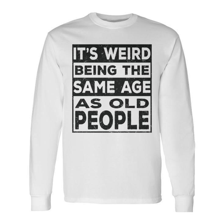 Its Weird Being The Same Age As Old People V2 Long Sleeve T-Shirt
