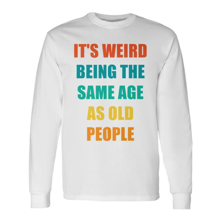 Its Weird Being The Same Age As Old People V31 Long Sleeve T-Shirt Gifts ideas