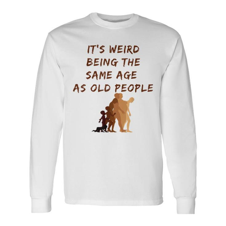 Its Weird Being The Same Age As Old People V9 Long Sleeve T-Shirt