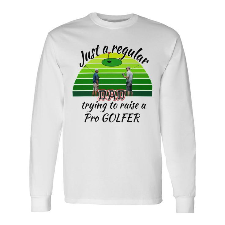 Just A Regular Dad Trying To Raise A Pro Golfer Unisex Long Sleeve Gifts ideas