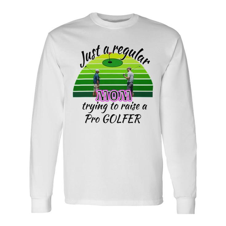 Just A Regular Mom Trying To Raise A Pro Golfer Unisex Long Sleeve