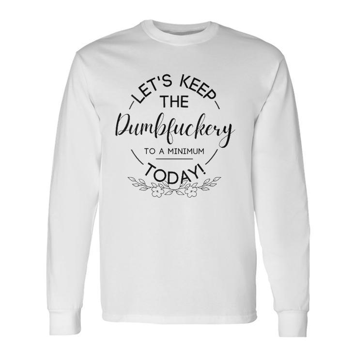 Lets Keep The Dumbfuckery To A Minimum Today Sarcastic Long Sleeve T-Shirt T-Shirt