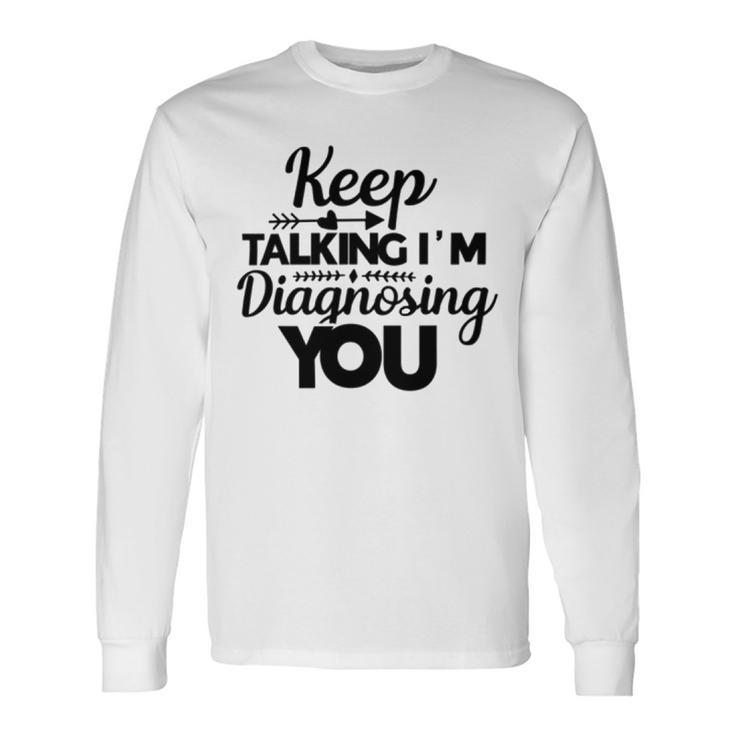 Keep Talking Im Diagnosing You  89 Trending Shirt Unisex Long Sleeve