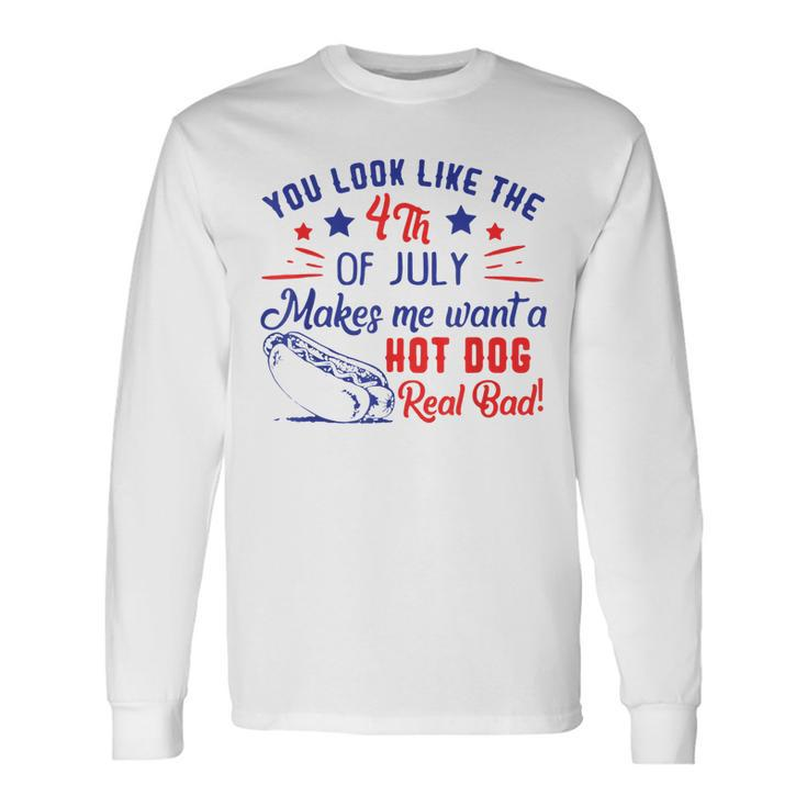 You Look Like 4Th Of July Makes Me Want A Hot Dogs Real Bad V2 Long Sleeve T-Shirt