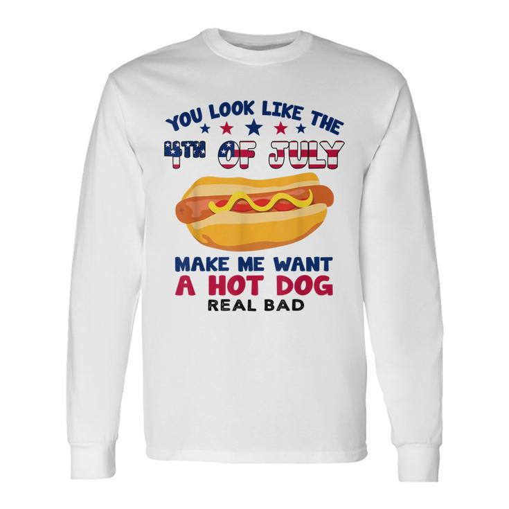 You Look Like 4Th Of July Makes Me Want A Hotdog Long Sleeve T-Shirt
