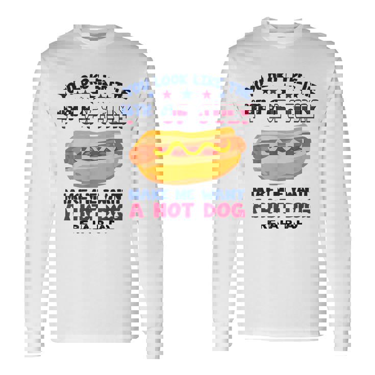 You Look Like 4Th Of July Makes Me Want A Hotdog Long Sleeve T-Shirt