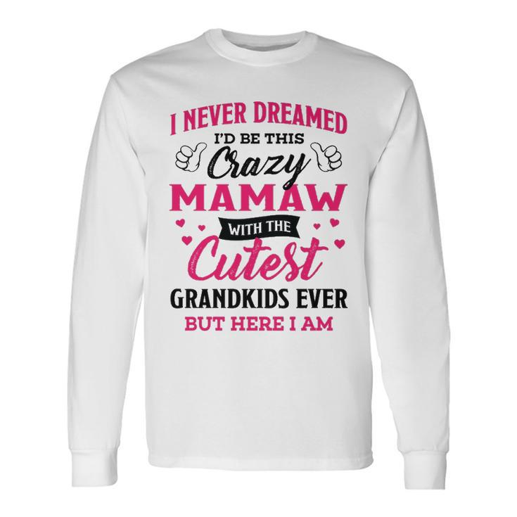 Mamaw Grandma I Never Dreamed I’D Be This Crazy Mamaw Long Sleeve T-Shirt