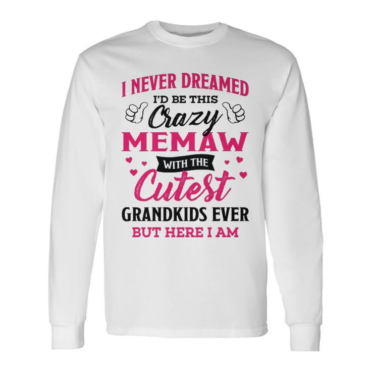 Memaw Grandma I Never Dreamed I’D Be This Crazy Memaw Long Sleeve T-Shirt
