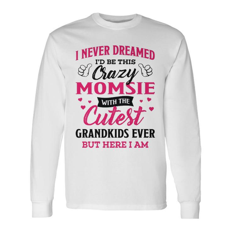 Momsie Grandma I Never Dreamed I’D Be This Crazy Momsie Long Sleeve T-Shirt