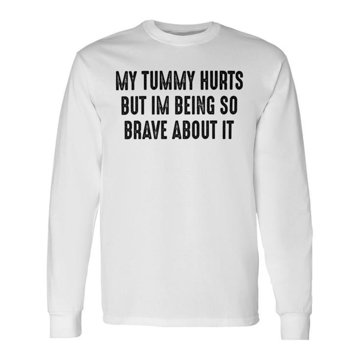 My Tummy Hurts But Im Being So Brave About It Unisex Long Sleeve