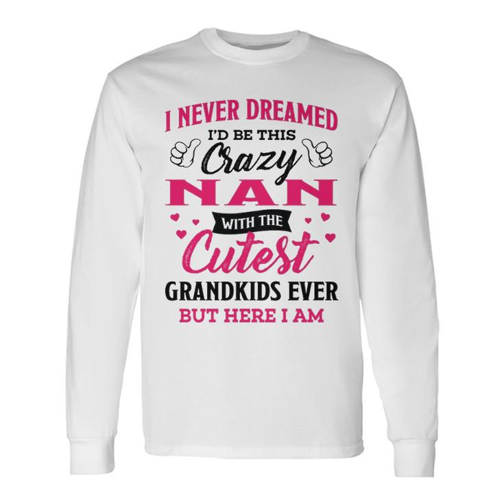 Nan Grandma I Never Dreamed I’D Be This Crazy Nan Long Sleeve T-Shirt