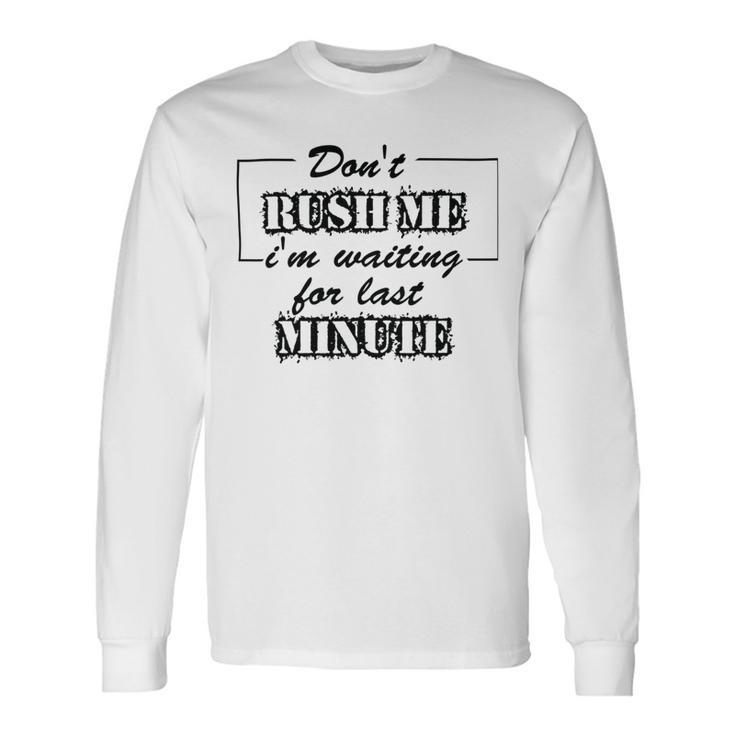 New Dont Rush Me Im Waiting For Last Minute Unisex Long Sleeve