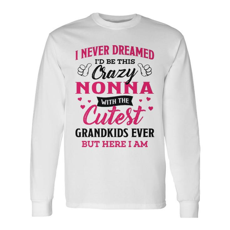 Nonna Grandma I Never Dreamed I’D Be This Crazy Nonna Long Sleeve T-Shirt