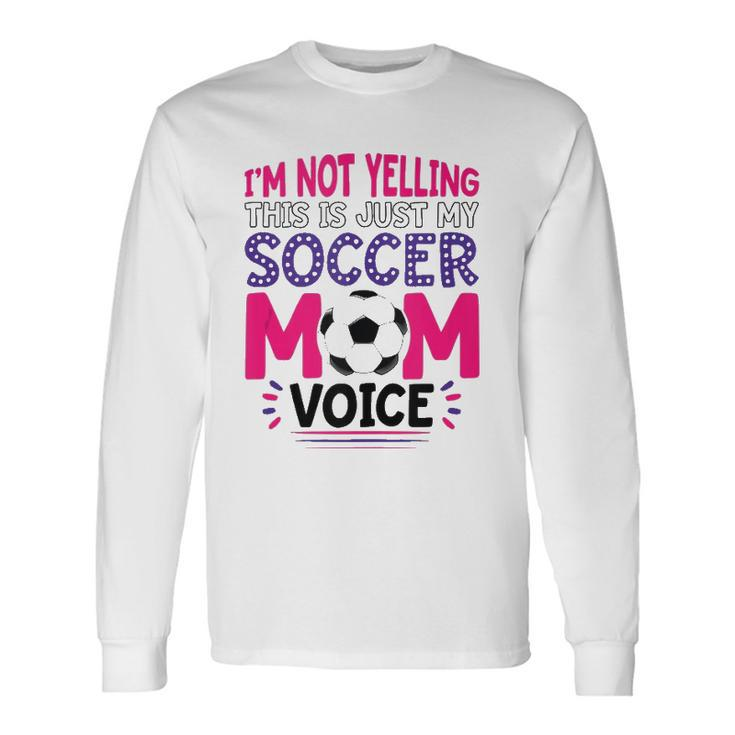 Im Not Yelling This Is Just My Soccer Mom Voice Long Sleeve T-Shirt T-Shirt