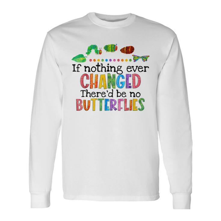 If Nothing Ever Changed Thered Be No Butterflies Long Sleeve T-Shirt T-Shirt Gifts ideas