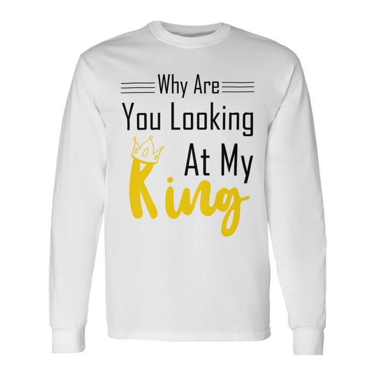 Official  Why Are You Looking At My King - Idea For Husband And Boyfriend Unisex Long Sleeve