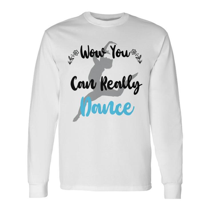 Official  Wow You Can Really Dance - Dance Lover Idea   Unisex Long Sleeve