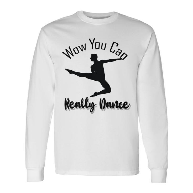 Official  Wow You Can Really Dance - Dance Lover Idea   Unisex Long Sleeve