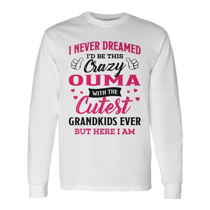 Ouma Grandma I Never Dreamed I’D Be This Crazy Ouma Long Sleeve T-Shirt