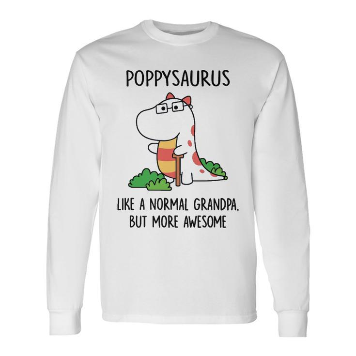 Poppy Grandpa Poppysaurus Like A Normal Grandpa But More Awesome Long Sleeve T-Shirt