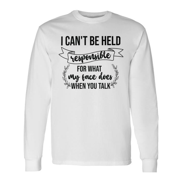 Premium I Cant Be Held Responsible For What My Face Does When You Talk Unisex Long Sleeve