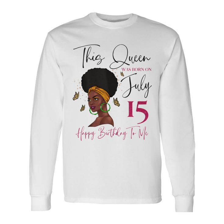 This Queen Was Born On July 15 Happy Birthday To Me Long Sleeve T-Shirt