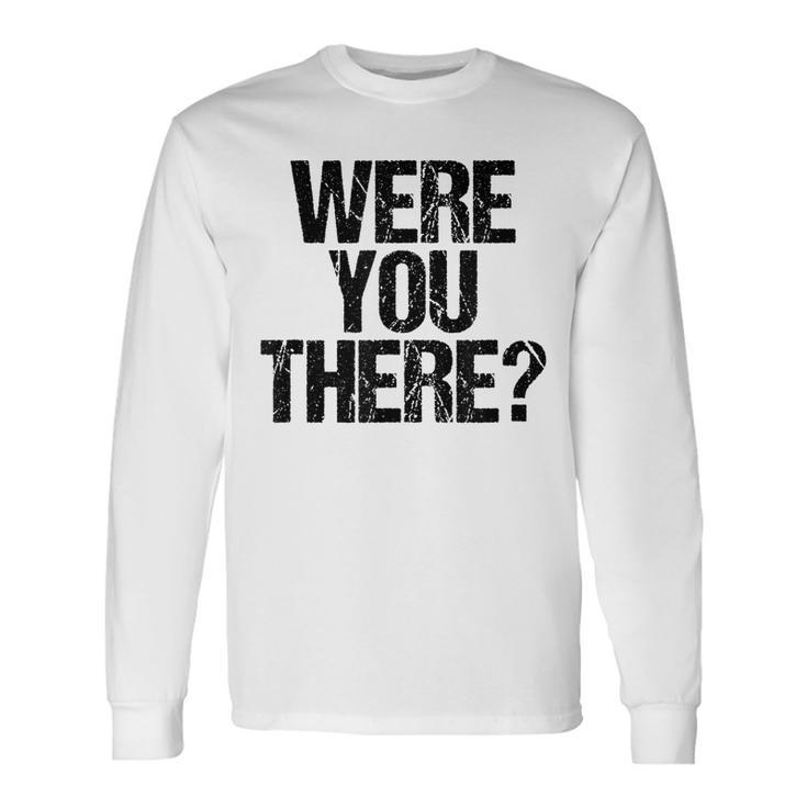 Were You There V3 Long Sleeve T-Shirt