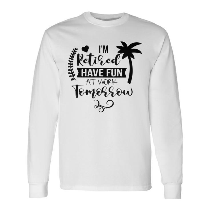 Im Retired Have Fun At Work Tomorrow Summer Retirement Long Sleeve T-Shirt