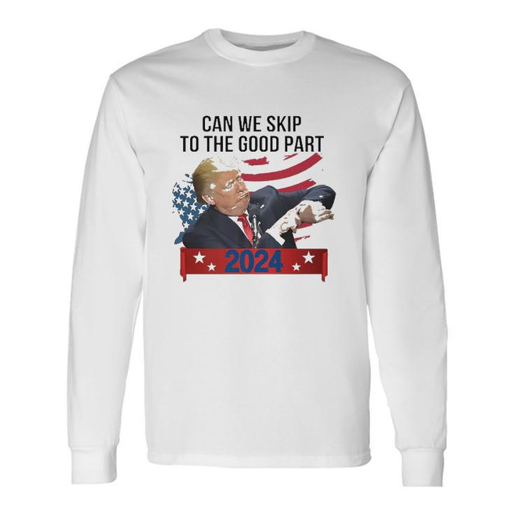 Can We Skip To The Good Part Trendy Pro Trump 2024 Usa Flag Long Sleeve T-Shirt T-Shirt