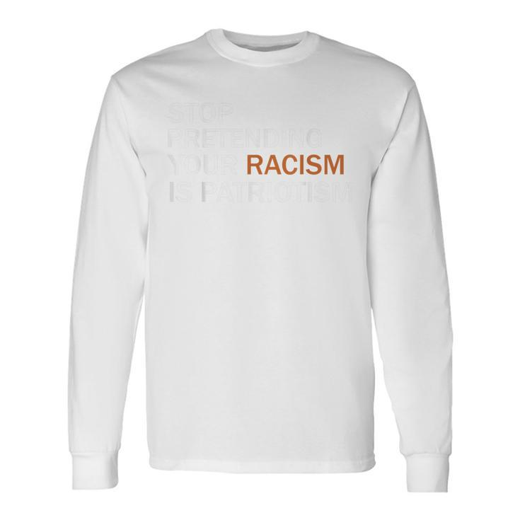 Stop Pretending Your Racism Is Patriotism V2 Long Sleeve T-Shirt