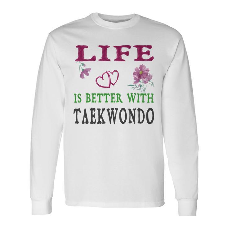 Taekwondo Sport Lover Life Is Better With Taekwondo Unisex Long Sleeve Gifts ideas