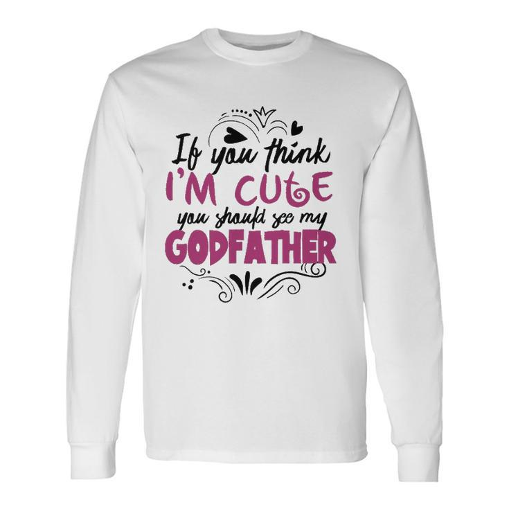 If You Think Im Cute You Should See My Godfather Long Sleeve T-Shirt T-Shirt Gifts ideas