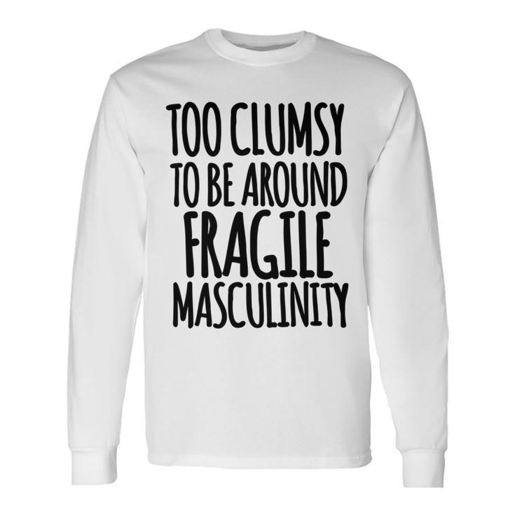 Too Clumsy To Be Around Fragile Masculinity 345 Shirt Unisex Long Sleeve