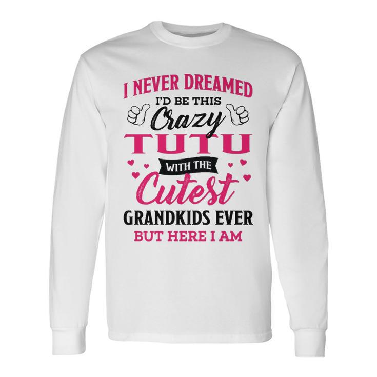 Tutu Grandma I Never Dreamed I’D Be This Crazy Tutu Long Sleeve T-Shirt