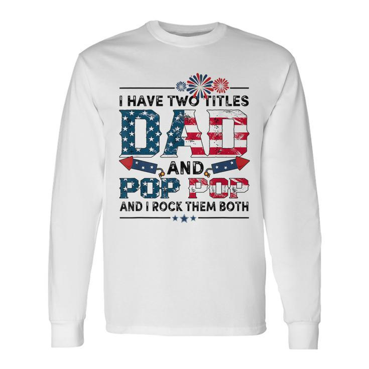 I Have Two Titles Dad And Pop Pop Fathers Day 4Th Of July Long Sleeve T-Shirt