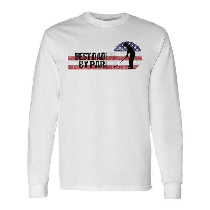 Usa Best Dad By Par Us Flag Patriotic 4Th Of July America Zip Long Sleeve T-Shirt