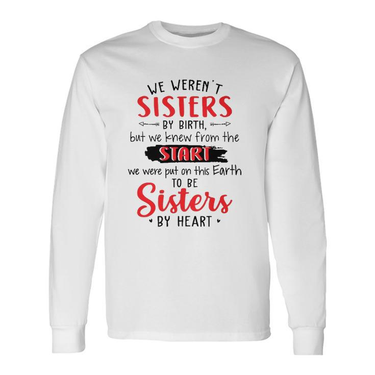 We Werent Sisters By Birth But We Knew From The Start We Were Put On This Earth To Be Sisters By Heart Long Sleeve T-Shirt T-Shirt
