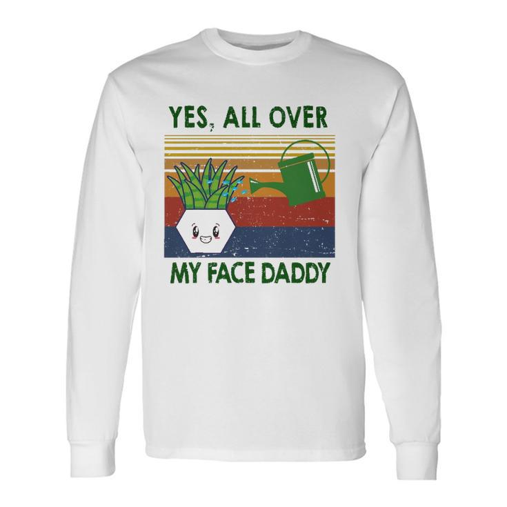Yes All Over My Face Daddy Landscaping Tees For Plant Long Sleeve T-Shirt T-Shirt