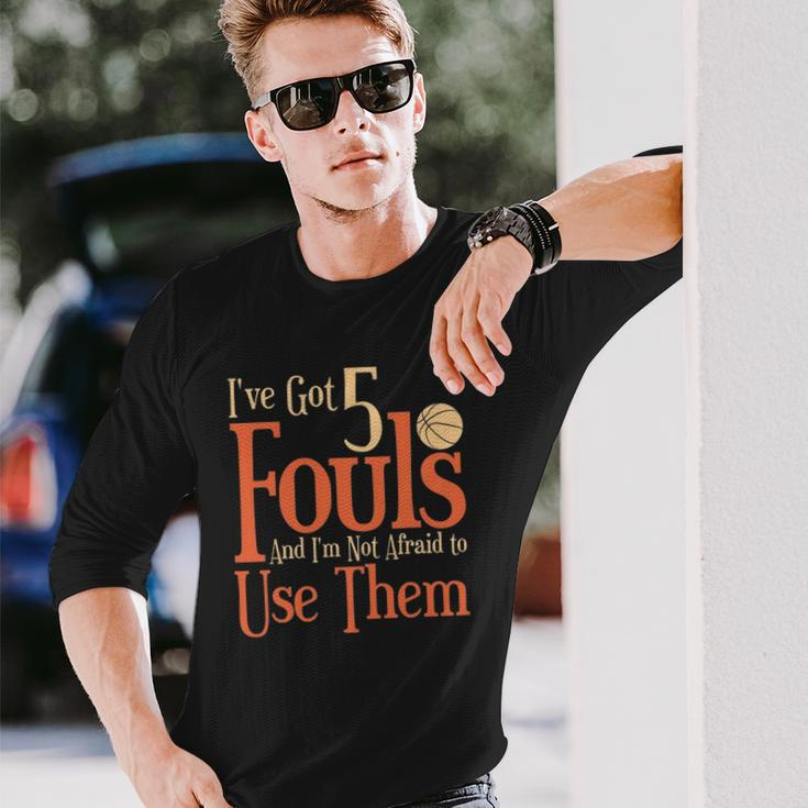 Basketball Ive Got 5 Fouls And Im Not Afraid To Use Them Long Sleeve T-Shirt T-Shirt Gifts for Him