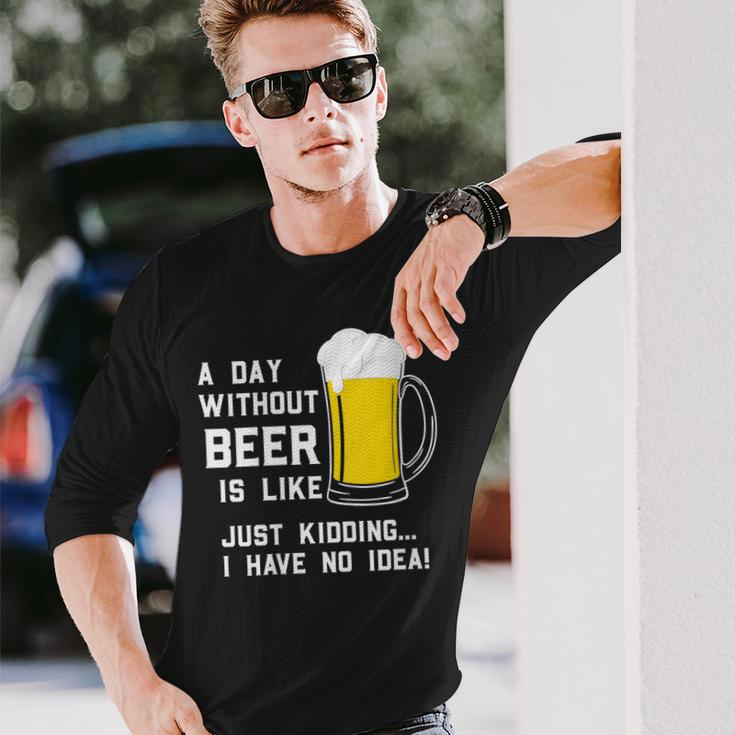 A Day Without Beer Is Like Just Kidding I Have No Idea Long Sleeve T-Shirt Gifts for Him