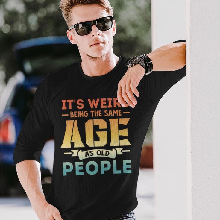 Its Weird Being The Same Age As Old People V19 Long Sleeve T-Shirt Gifts for Him