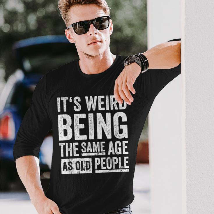 Its Weird Being The Same Age As Old People V31 Long Sleeve T-Shirt Gifts for Him