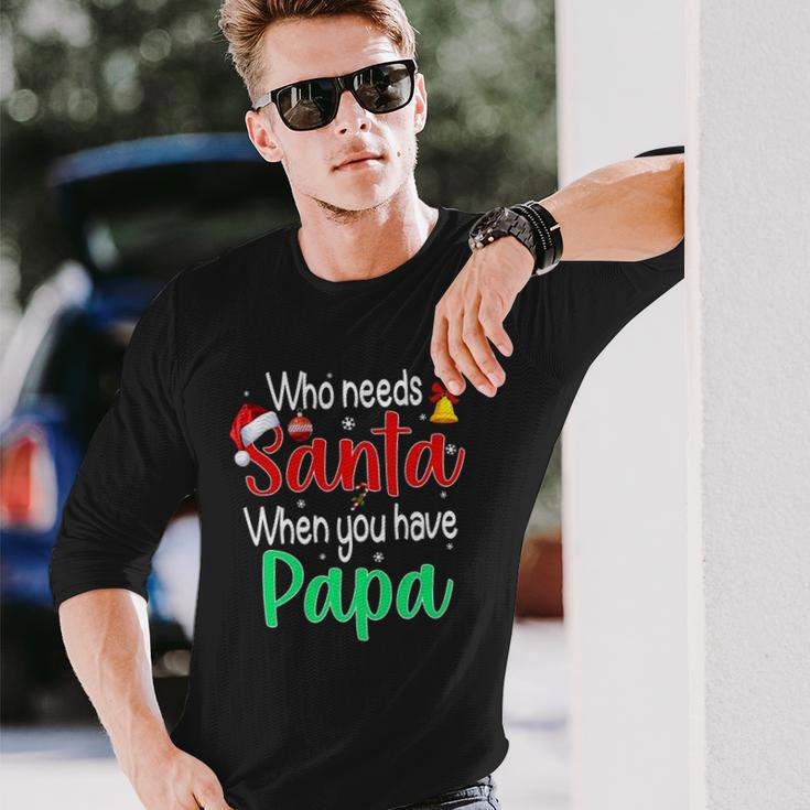 Who Needs Santa When You Have Papa Christmas Long Sleeve T-Shirt T-Shirt Gifts for Him