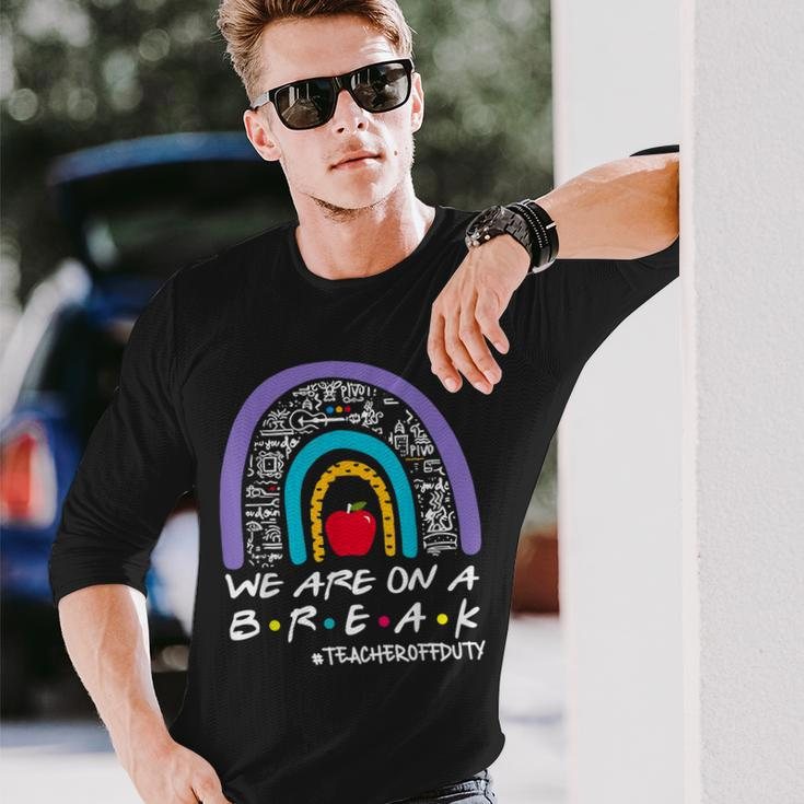 Rainbow We Are On A Break Teacher Off Duty Summer Vacation Long Sleeve T-Shirt T-Shirt Gifts for Him