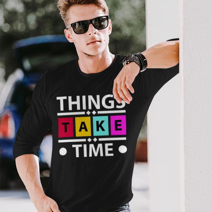 Things Take Time 772 Trending Shirt Unisex Long Sleeve Gifts for Him