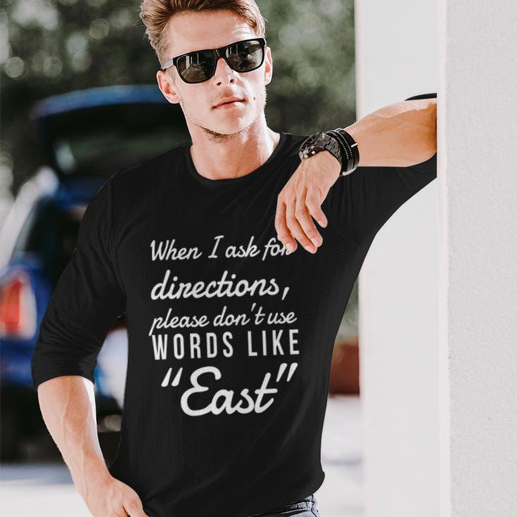 When I Ask For Directions Please Dont Use Words Like East Long Sleeve T-Shirt T-Shirt Gifts for Him