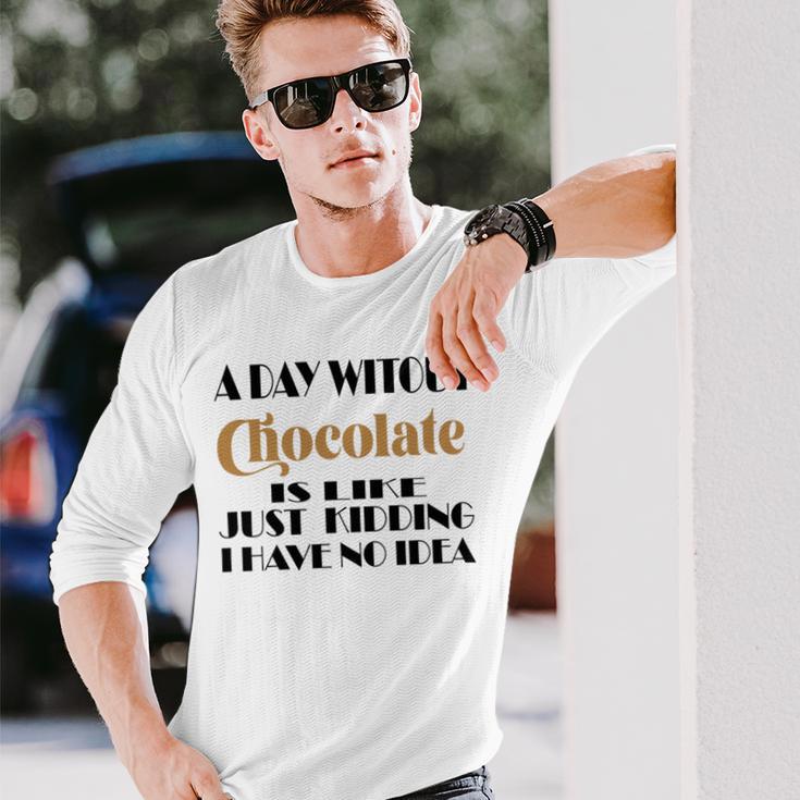 A Day Without Chocolate Is Like Just Kidding I Have No Idea Funny Quotes Gift For Chocolate Lovers Unisex Long Sleeve Gifts for Him